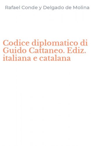 Codice diplomatico di Guido Cattaneo. Ediz. italiana e catalana