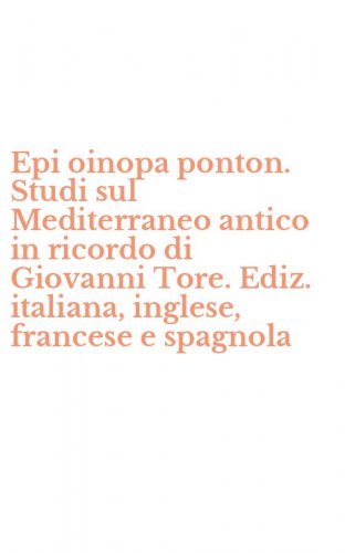 Epi oinopa ponton. Studi sul Mediterraneo antico in ricordo di Giovanni Tore. Ediz. italiana, inglese, francese e spagnola