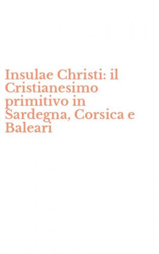 Insulae Christi: il Cristianesimo primitivo in Sardegna, Corsica e Baleari