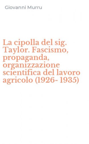 La cipolla del sig. Taylor. Fascismo, propaganda, organizzazione scientifica del lavoro agricolo (1926-1935)