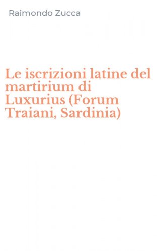 Le iscrizioni latine del martirium di Luxurius (Forum Traiani, Sardinia)