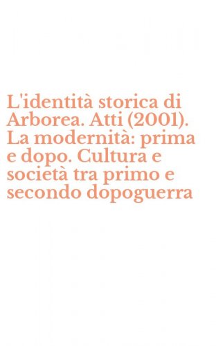 L'identit&agrave; storica di Arborea. Atti (2001). La modernit&agrave;: prima e dopo. Cultura e societ&agrave; tra primo e secondo dopoguerra