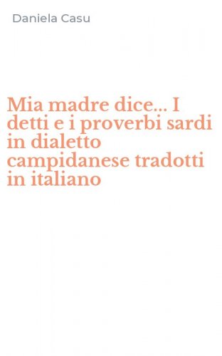 Mia madre dice... I detti e i proverbi sardi in dialetto campidanese tradotti in italiano