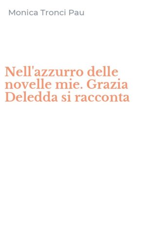 Nell'azzurro delle novelle mie. Grazia Deledda si racconta