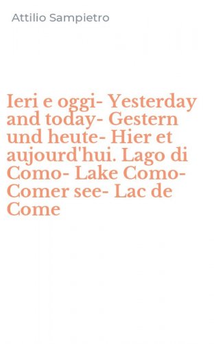 Ieri e oggi-Yesterday and today-Gestern und heute-Hier et aujourd'hui. Lago di Como-Lake Como-Comer see-Lac de Come