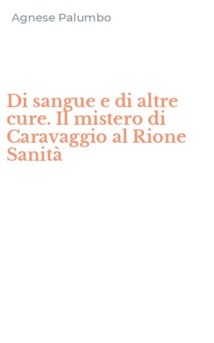 Di sangue e di altre cure. Il mistero di Caravaggio al Rione Sanit&agrave;