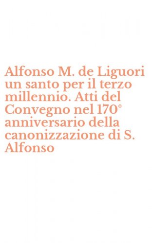 Alfonso M. de Liguori un santo per il terzo millennio. Atti del Convegno nel 170&deg; anniversario della canonizzazione di S. Alfonso
