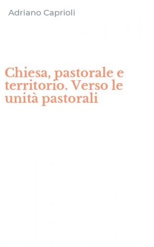 Chiesa, pastorale e territorio. Verso le unit&agrave; pastorali