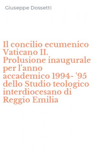 Il concilio ecumenico Vaticano II. Prolusione inaugurale per l'anno accademico 1994-'95 dello Studio teologico interdiocesano di Reggio Emilia