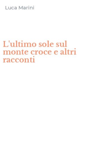 L'ultimo sole sul monte croce e altri racconti