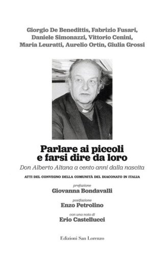 Parlare ai piccoli e farsi dire da loro. Don Alberto Altana a cento anni dalla nascita. Atti del convegno della comunit&agrave; del diaconato in Italia