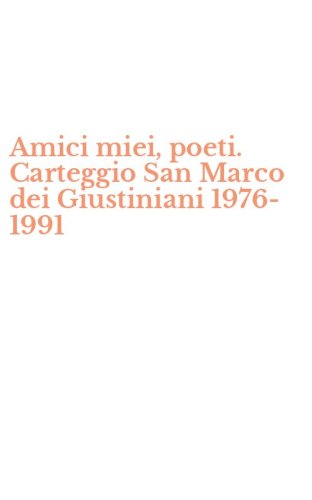 Amici miei, poeti. Carteggio San Marco dei Giustiniani 1976-1991