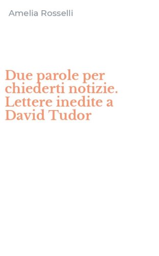 Due parole per chiederti notizie. Lettere inedite a David Tudor