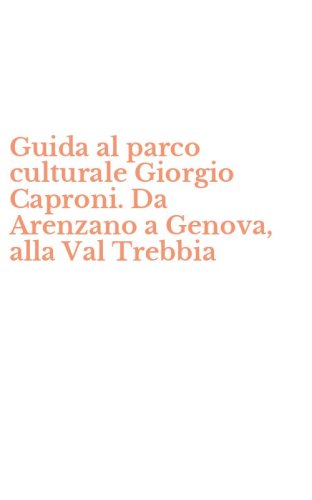 Guida al parco culturale Giorgio Caproni. Da Arenzano a Genova, alla Val Trebbia