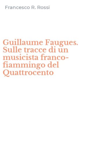 Guillaume Faugues. Sulle tracce di un musicista franco-fiammingo del Quattrocento