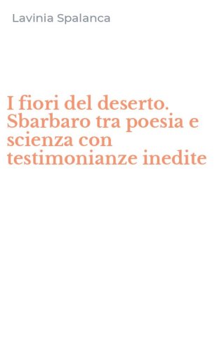 I fiori del deserto. Sbarbaro tra poesia e scienza con testimonianze inedite