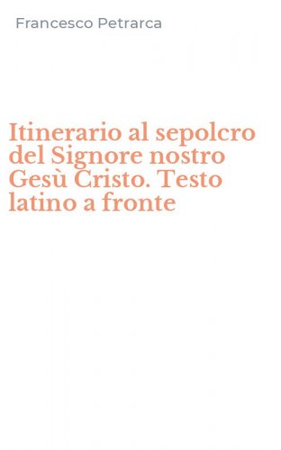 Itinerario al sepolcro del Signore nostro Ges&ugrave; Cristo. Testo latino a fronte