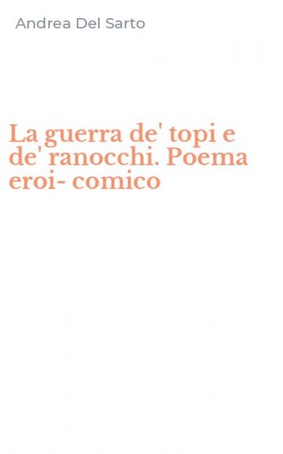 La guerra de' topi e de' ranocchi. Poema eroi-comico