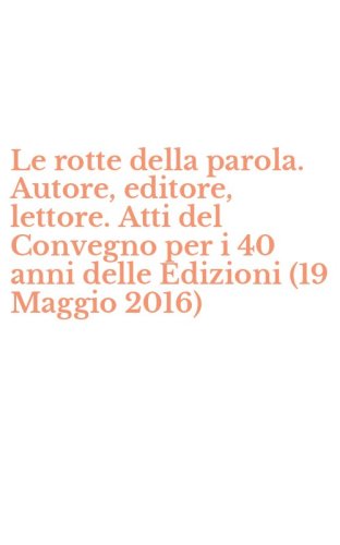 Le rotte della parola. Autore, editore, lettore. Atti del Convegno per i 40 anni delle Edizioni (19 Maggio 2016)