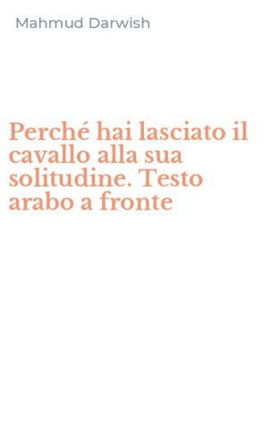 Perch&eacute; hai lasciato il cavallo alla sua solitudine. Testo arabo a fronte