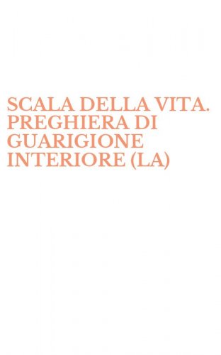 SCALA DELLA VITA. PREGHIERA DI GUARIGIONE INTERIORE (LA)