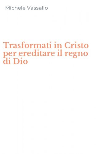 Trasformati in Cristo per ereditare il regno di Dio