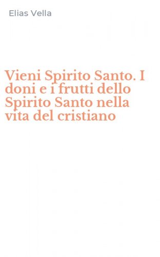 Vieni Spirito Santo. I doni e i frutti dello Spirito Santo nella vita del cristiano