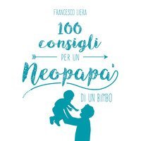 100 consigli per un neopap&agrave; di un bimbo