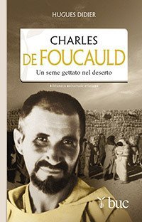 Charles De Foucauld. Un seme gettato nel deserto - UN SEME GETTATO NEL DESERTO