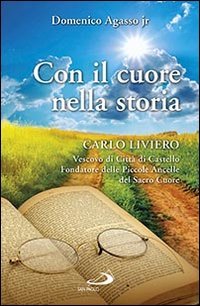 Con il cuore nella storia. Carlo Liviero vescovo di Citt&agrave; di Castello fondatore delle Piccole ancelle del Sacro Cuore - CARLO LIVIERO VESCOVO DI CITTA' DI CASTELLO FONDATORE DELLE PICCOLE ANCELLE DEL SACRO CUORE