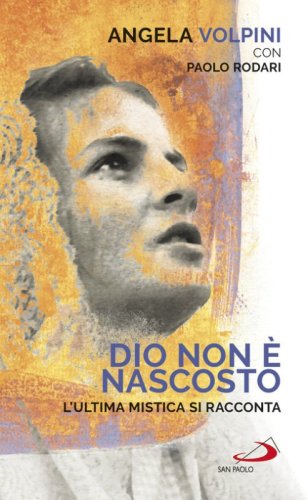 Dio non &egrave; nascosto. L'ultima mistica si racconta