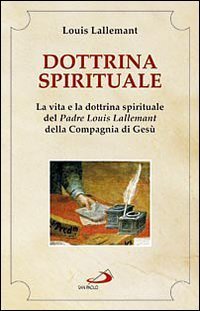 Dottrina spirituale. La vita e la dottrina spirituale del padre Louis Lallemant della Compagnia di Ges&ugrave;