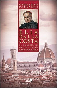 Elia Dalla Costa. Il cardinale della carit&agrave; e del coraggio