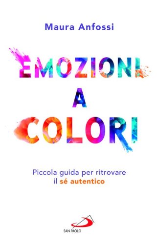 Emozioni a colori. Piccola guida per ritrovare il s&eacute; autentico