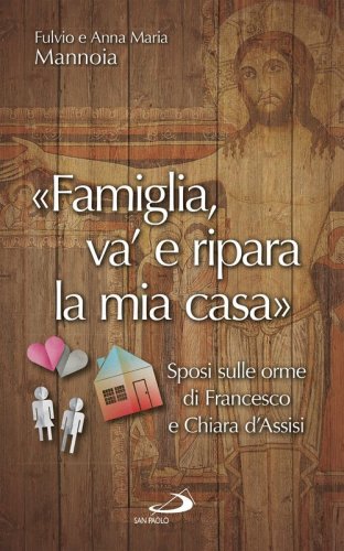&laquo;Famiglia va' e ripara la mia casa&raquo;. Sposi sulle orme di Francesco e Chiara d'Assisi - D'ASSISI