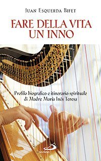 Fare della vita un inno. Profilo biografico e itinerario spirituale di Madre Mar&iacute;a In&eacute;s Teresa del Santissimo Sacramento (al secolo Emmanuela di Ges&ugrave; Arias Espinosa)