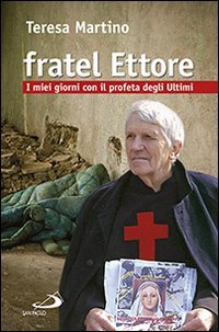 Fratel Ettore. I miei giorni con il profeta degli ultimi - I MIEI GIORNI CON IL PROFETA DEGLI ULTIMI