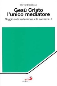 Ges&ugrave; Cristo l'unico mediatore. Saggio sulla redenzione e la salvezza