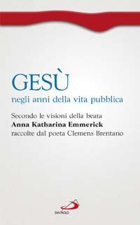 Ges&ugrave; negli anni della vita pubblica. Secondo le visioni della beata Anna Katharina Emmerick raccolte dal poeta Clemens Brentano