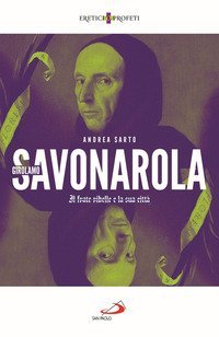 Girolamo Savonarola. Il frate ribelle e la sua citt&agrave;