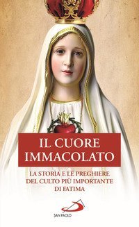 Il Cuore Immacolato. La storia e le preghiere del culto pi&ugrave; importante di Fatima