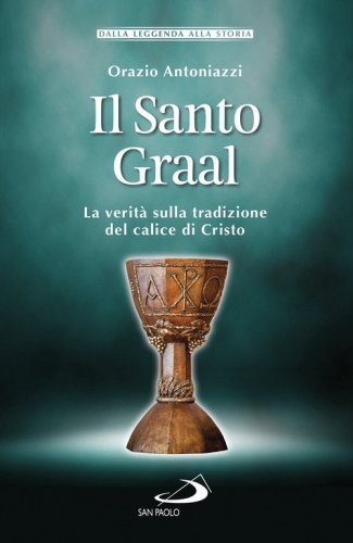 Il Santo Graal. La verit&agrave; sulla tradizione del calice di Cristo