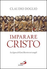 Imparare Cristo. La figura di Ges&ugrave; maestro nei Vangeli