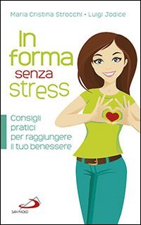 In forma senza stress. Consigli pratici per raggiungere il tuo benessere - CONSIGLI PRATICI PER RAGGIUNGERE IL TUO BENESSERE