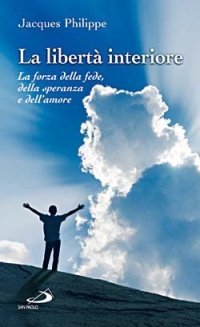 La libert&agrave; interiore. La forza della fede, della speranza e dell'amore