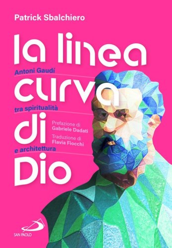 La linea curva di Dio. Antoni Gaud&iacute; tra spiritualit&agrave; e architettura