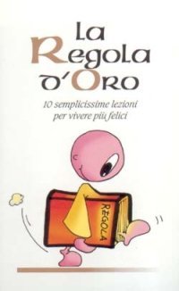 La regola d'oro. 10 semplicissime regole per vivere pi&ugrave; felici