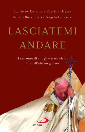 Lasciatemi andare. Il racconto di chi gli &egrave; stato vicino fino all'ultimo giorno