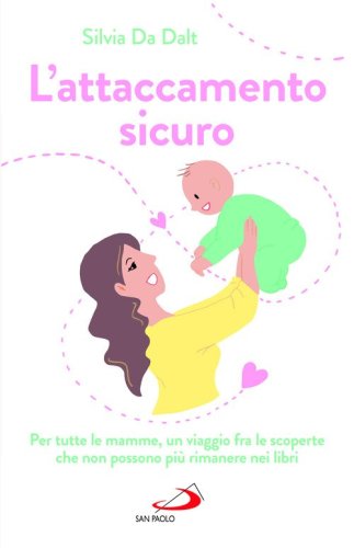 L'attaccamento sicuro. Per tutte le mamme, un viaggio fra le scoperte che non possono pi&ugrave; rimanere nei libri
