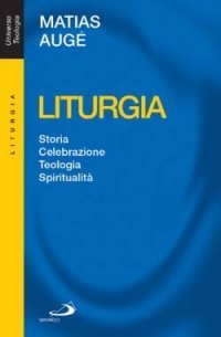 Liturgia. Storia, celebrazione, teologia, spiritualit&agrave;